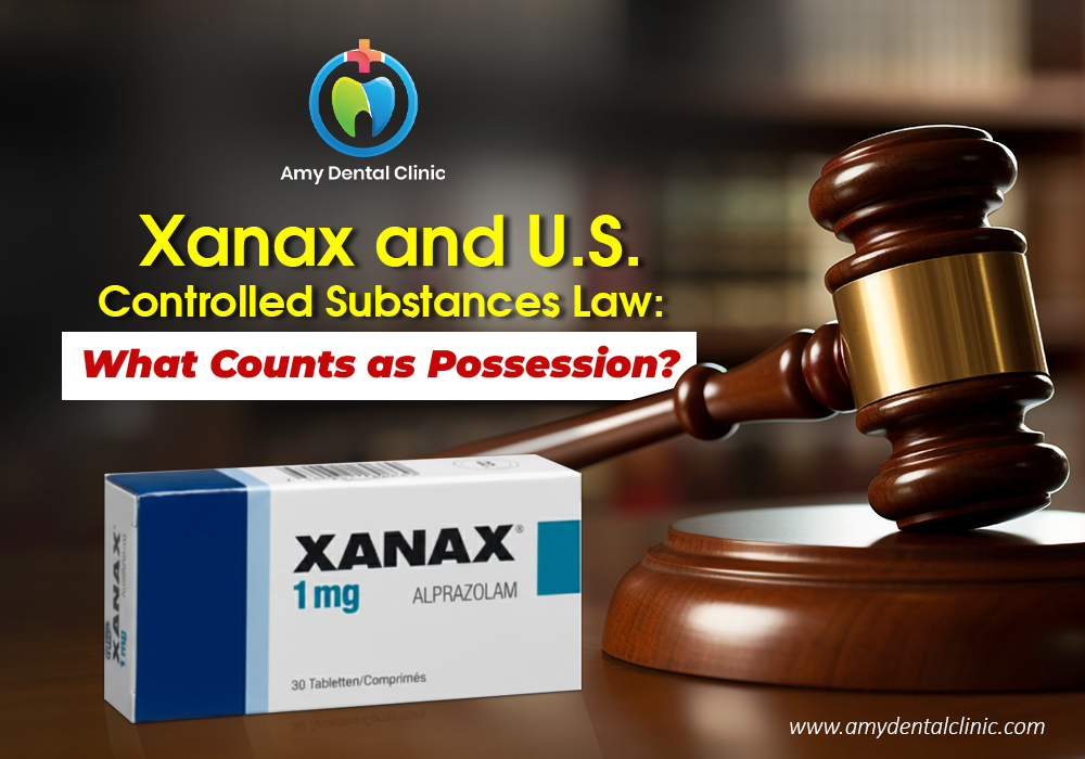 Xanax and U.S. Controlled Substances Law: What Counts as Possession?